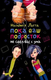 Латта Найджел - Пока ваш подросток не свел вас с ума