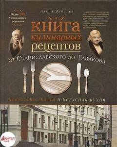 Зайцева Алёна - Книга кулинарных рецептов от Станиславского до Табакова. Искусство театра и искусная кухня