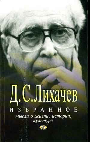 Лихачев Дмитрий - Избранное. Мысли о жизни, истории, культуре