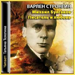 Стронгин Варлен - Михаил Булгаков. Писатель и любовь