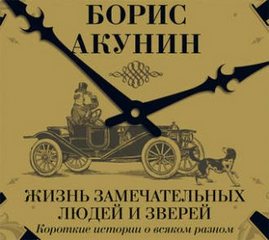 Акунин Борис - Жизнь замечательных людей и зверей. Короткие истории о всяком разном