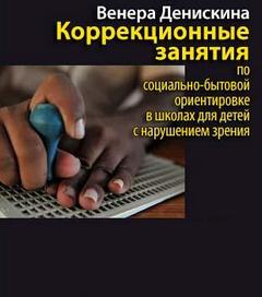 Денискина Венера - Коррекционные занятия по социально-бытовой ориентировке в школах для детей с нарушением зрени