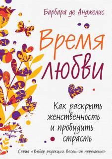 Де Анджелис Барбара - Время любви. Как раскрыть женственность и пробудить страсть