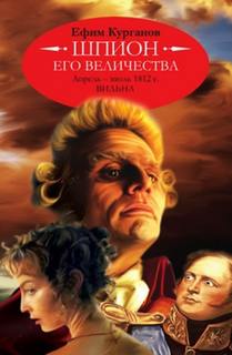 Курганов Ефим - Шпион его величества, или 1812 год. Том 1. Апрель-июль. Вильна