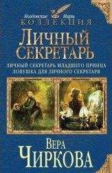 Чиркова Вера - Личный секретарь 1-3. Личный секретарь младшего принца. Ловушка для личного секретаря. Принцесса для младшего принца