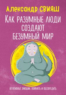 Свияш Александр - Как разумные люди создают безумный мир. Негативные эмоции. Поймать и обезвредить