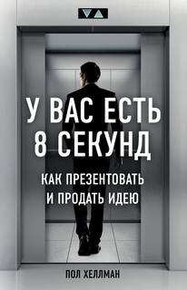 Хеллман Пол – У вас есть 8 секунд. Как презентовать и продать идею