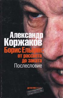 Коржаков Александр - Борис Ельцин: от рассвета до заката