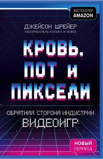 Шрейер Джейсон – Кровь, пот и пиксели. Обратная сторона индустрии видеоигр
