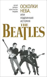 Буркин Юрий, Фадеев Константин - Осколки неба, или подлинная история The Beatles. Книга 1