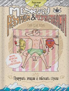 Рей Александр – Между разумом и чувствами. Как приручить эмоции и победить страхи