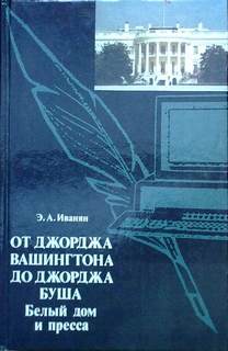 Иванян Эдуард - От Джорджа Вашингтона до Джорджа Буша: Белый дом и пресса