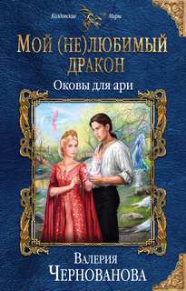 Чернованова Валерия - Мой (не)любимый дракон 03. Оковы для ари