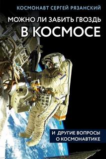 Рязанский Сергей – Можно ли забить гвоздь в космосе и другие вопросы о космонавтике