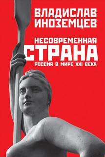 Иноземцев Владислав - Несовременная страна. Россия в мире XXI века
