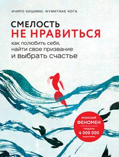 Кишими Ичиро, Каго Фумитаке - Смелость не нравиться. Как полюбить себя, найти свое призвание и выбрать счастье