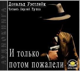 Уэстлейк Дональд - И только потом пожалели
