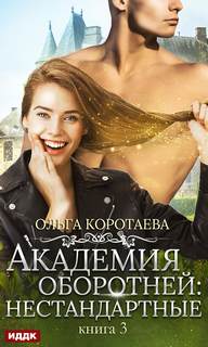 Коротаева Ольга – Академия оборотней. Нестандартные. Книга 3