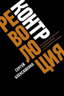 Алексашенко Сергей - Контрреволюция. Как строилась вертикаль власти в современной России и как это влияет на экономику