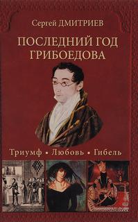 Дмитриев Сергей - Последний год Грибоедова. Триумф. Любовь. Гибель