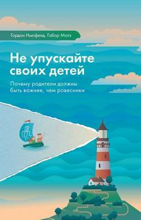 Ньюфелд Гордон, Мате Габор - Не упускайте своих детей