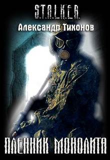 Тихонов Александр - Пленник Монолита 01. Пленник Монолита (S.T.A.L.K.E.R.)