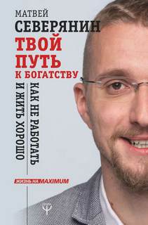 Северянин Матвей – Твой путь к богатству. Как не работать и жить хорошо