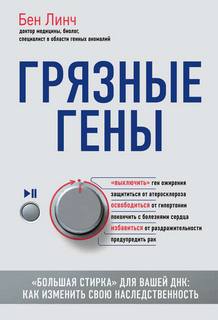 Линч Бен - Грязные гены. «Большая стирка» для вашей ДНК: как изменить свою наследственность