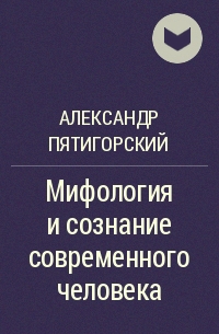 Пятигорский Александр - Мифология и сознание современного человека