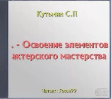 Кутьмин С.П. - Освоение элементов актерского мастерства
