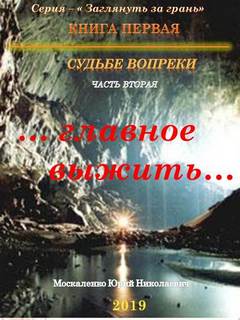 Москаленко Юрий - Заглянуть за грань 02. Судьбе вопреки. Часть 2. «…главное выжить…»