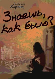 Корчик Алевтина - Знаешь, как было?