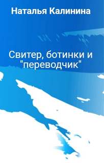 Калинина Наталья - Свитер, ботинки и «переводчик»