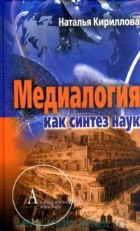 Кириллова Наталья Борисовна - Медиалогия как синтез наук