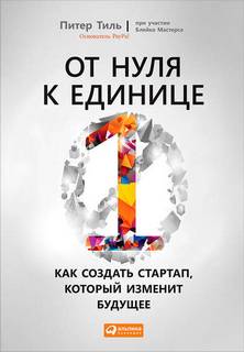 Тиль Питер, Мастерс Блейк - От нуля к единице. Как создать стартап, который изменит будущее