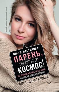 Вастикова Ольга - Парень, ты просто Космос! Как понравиться себе, ей и ее маме. Знакомство, флирт и отношения #МетодВастиковой