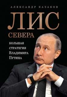 Казаков Александр - Лис Севера. Большая стратегия Владимира Путина