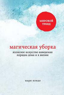 Кондо Мари - Метод КонМари, Магическая уборка. Японское искусство наведения порядка дома и в жизни
