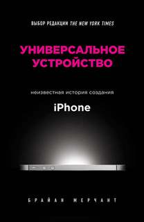 Мерчант Брайан - Универсальное устройство. Неизвестная история создания iPhone