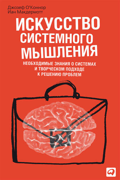 О'Коннор Джозеф, Макдермотт Иан - Искусство системного мышления: Необходимые знания о системах и творческом подходе к решению проблем
