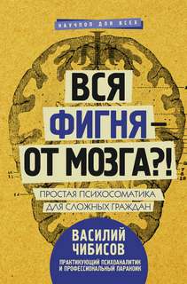 Чибисов Василий - Вся фигня – от мозга?! Простая психосоматика для сложных граждан