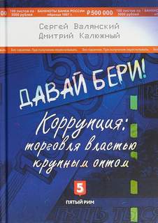 Калюжный Дмитрий, Валянский Сергей - Давай бери! Коррупция торговля властью крупным оптом