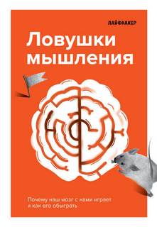 Лайфхакер - Ловушки мышления. Почему наш мозг с нами играет и как его обыграть