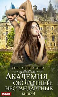 Коротаева Ольга - Академия оборотней. Нестандартные. Книга 4