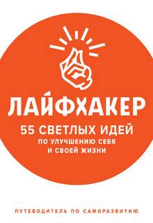 Лайфхакер - 55 светлых идей по улучшению себя и своей жизни. Путеводитель по саморазвитию