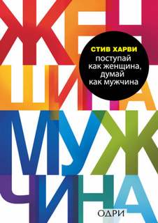 Харви Стив - Поступай как женщина, думай как мужчина. Почему мужчины любят, но не женятся, и другие секреты сильного пола