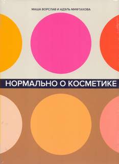Ворслав Маша, Мифтахова Адэль - Нормально о косметике. Как разобраться в уходе и макияже и не сойти с ума
