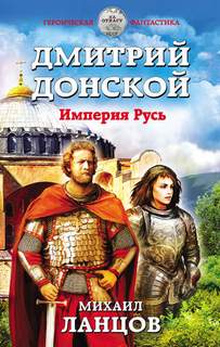 Ланцов Михаил - Орёл 02. Дмитрий Донской. Империя Русь
