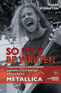 Эглинтон Марк - So let it be written: подлинная биография вокалиста Metallica Джеймса Хэтфилда