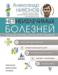 Никонов Александр - Нет неизлечимых болезней. Научный подход к ненаучной медицине
